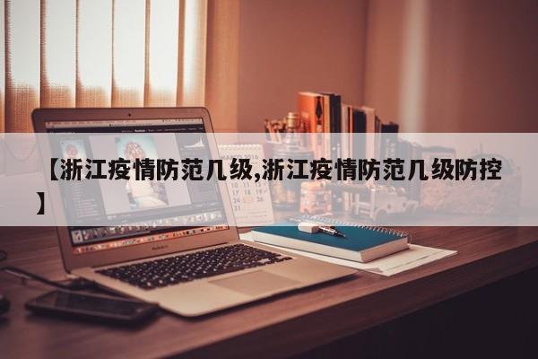 【浙江疫情防范几级,浙江疫情防范几级防控】