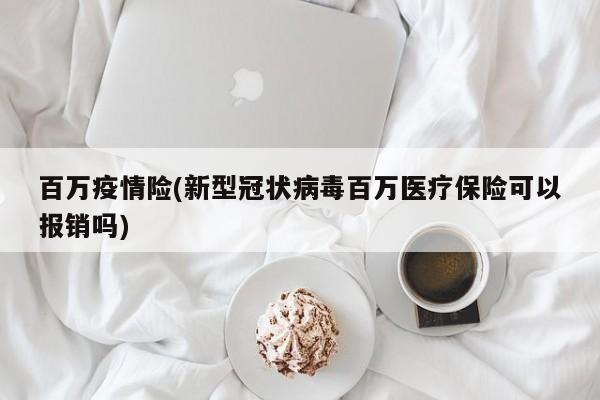 百万疫情险(新型冠状病毒百万医疗保险可以报销吗)