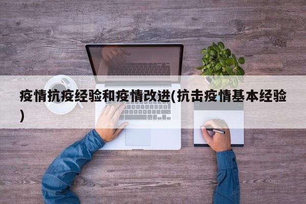 疫情抗疫经验和疫情改进(抗击疫情基本经验)