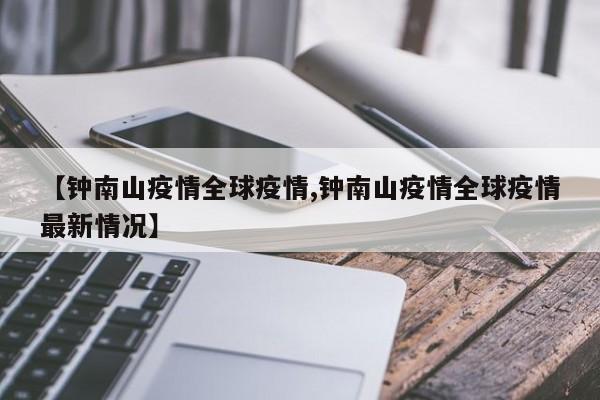 【钟南山疫情全球疫情,钟南山疫情全球疫情最新情况】