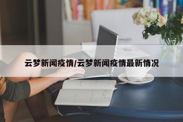 云梦新闻疫情/云梦新闻疫情最新情况