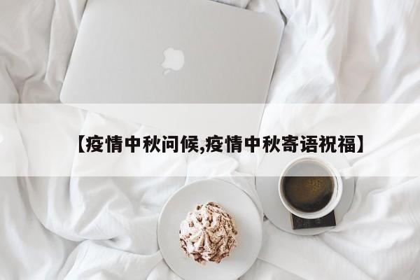 【疫情中秋问候,疫情中秋寄语祝福】