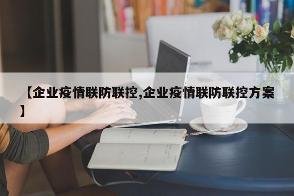 【企业疫情联防联控,企业疫情联防联控方案】