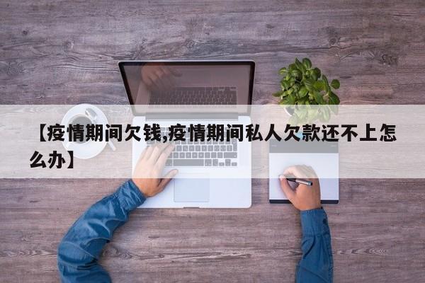 【疫情期间欠钱,疫情期间私人欠款还不上怎么办】