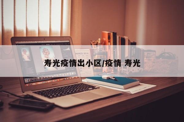 寿光疫情出小区/疫情 寿光