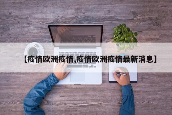 【疫情欧洲疫情,疫情欧洲疫情最新消息】