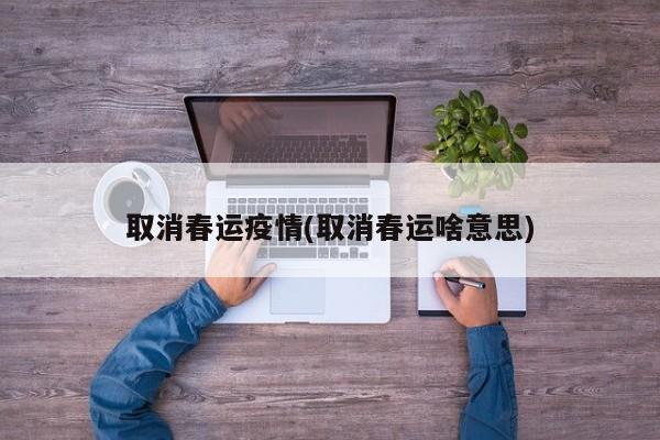 取消春运疫情(取消春运啥意思)