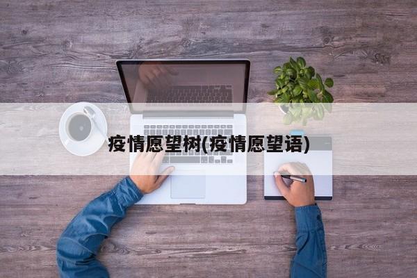 疫情愿望树(疫情愿望语)