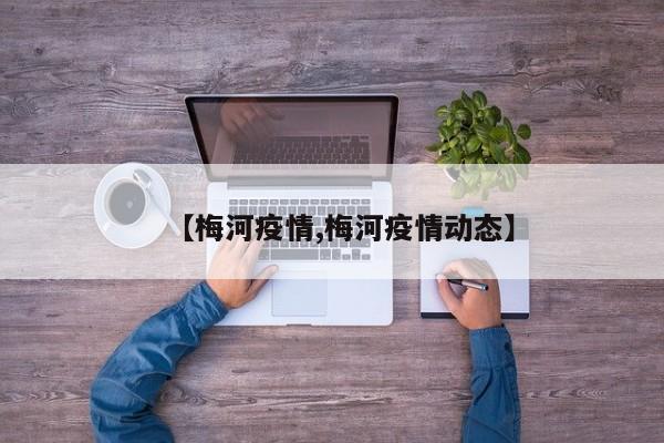 【梅河疫情,梅河疫情动态】