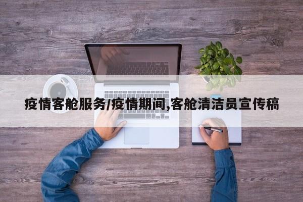疫情客舱服务/疫情期间,客舱清洁员宣传稿