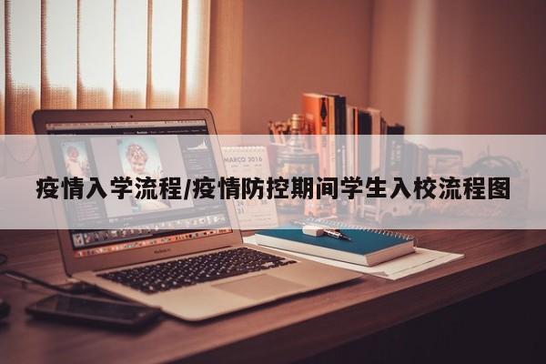 疫情入学流程/疫情防控期间学生入校流程图