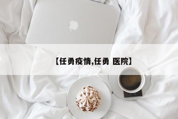 【任勇疫情,任勇 医院】